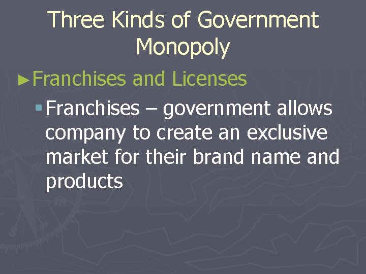 Three Kinds of Government Monopoly ►Franchises and Licenses § Franchises – government allows company