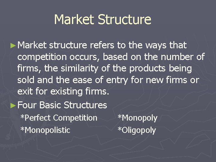 Market Structure ► Market structure refers to the ways that competition occurs, based on