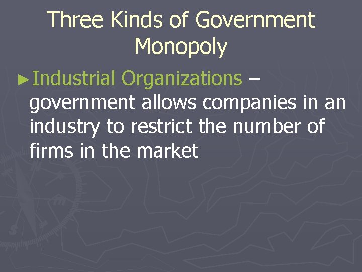 Three Kinds of Government Monopoly ►Industrial Organizations – government allows companies in an industry