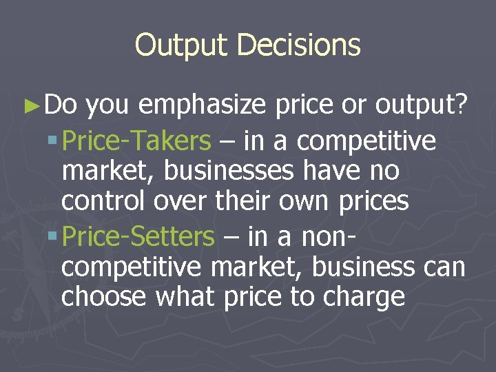 Output Decisions ►Do you emphasize price or output? § Price-Takers – in a competitive