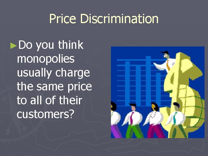 Price Discrimination ►Do you think monopolies usually charge the same price to all of