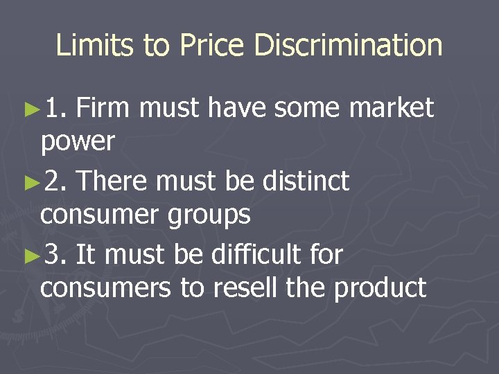 Limits to Price Discrimination ► 1. Firm must have some market power ► 2.