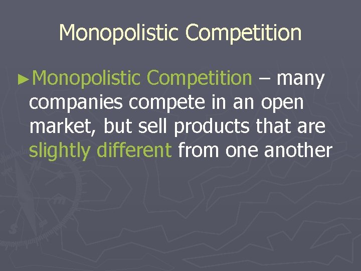 Monopolistic Competition ►Monopolistic Competition – many companies compete in an open market, but sell