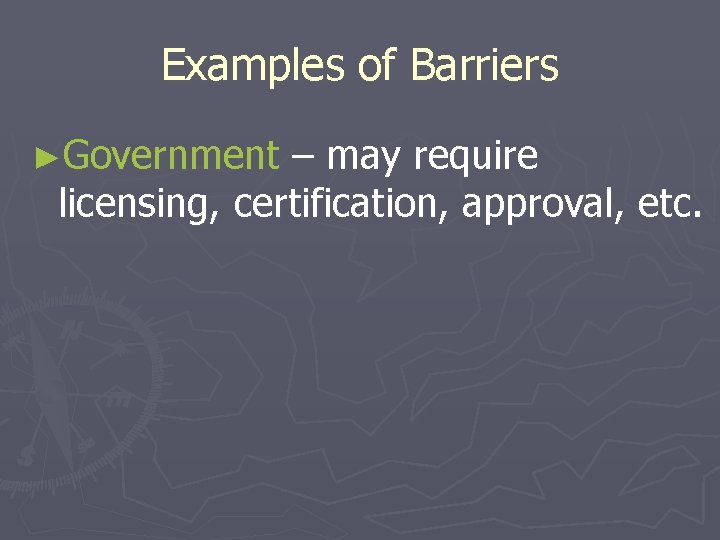 Examples of Barriers ►Government – may require licensing, certification, approval, etc. 