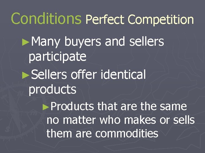 Conditions Perfect Competition ►Many buyers and sellers participate ►Sellers offer identical products ►Products that