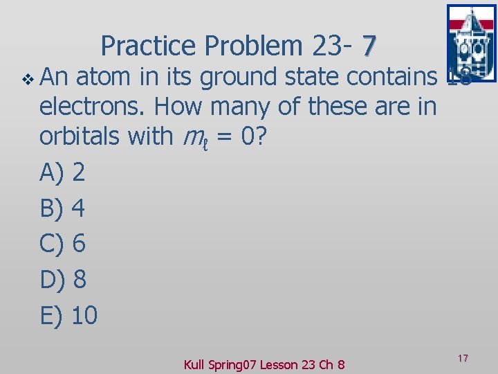 v An Practice Problem 23 - 7 atom in its ground state contains 18
