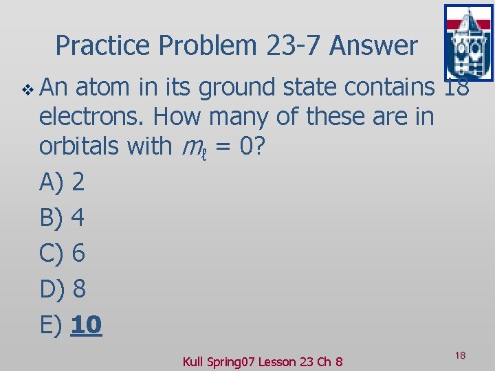 Practice Problem 23 -7 Answer v An atom in its ground state contains 18