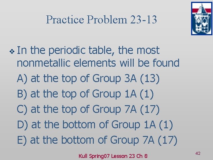 Practice Problem 23 -13 v In the periodic table, the most nonmetallic elements will