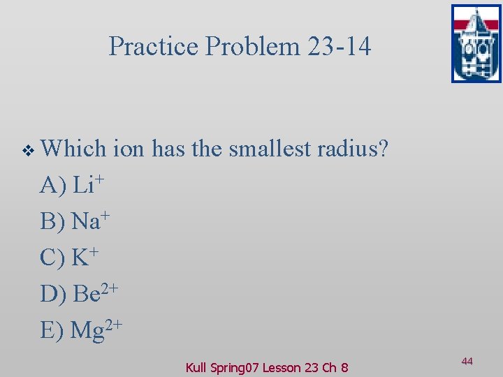 Practice Problem 23 -14 v Which ion has the smallest radius? A) Li+ B)