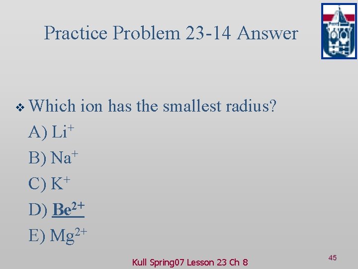 Practice Problem 23 -14 Answer v Which ion has the smallest radius? A) Li+