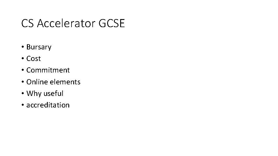 CS Accelerator GCSE • Bursary • Cost • Commitment • Online elements • Why CS Accelerator GCSE • Bursary • Cost • Commitment • Online elements • Why