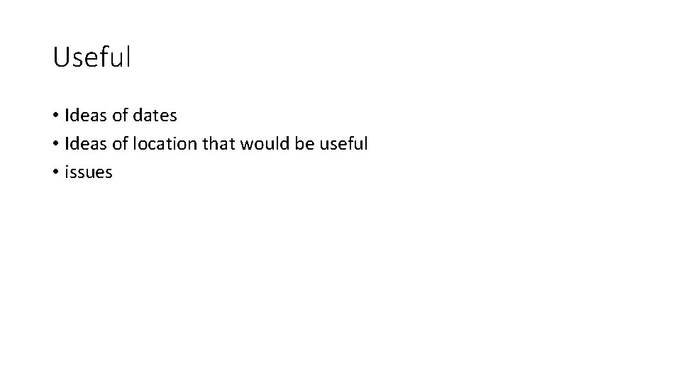 Useful • Ideas of dates • Ideas of location that would be useful • Useful • Ideas of dates • Ideas of location that would be useful •