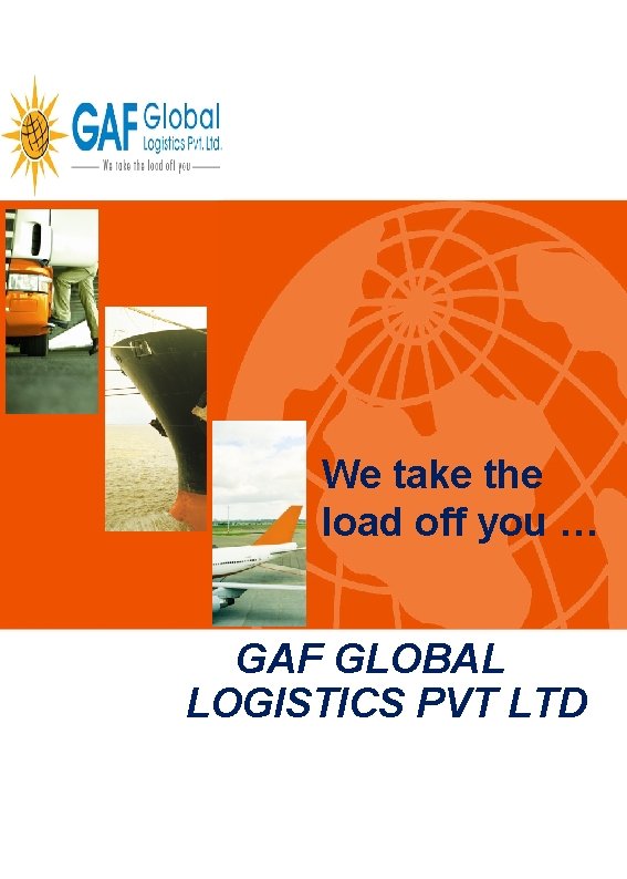 We take the load off you … GAF GLOBAL LOGISTICS PVT LTD 