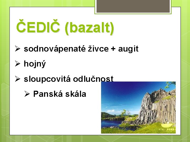 ČEDIČ (bazalt) Ø sodnovápenaté živce + augit Ø hojný Ø sloupcovitá odlučnost Ø Panská