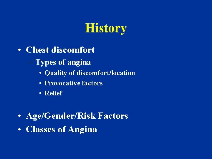 History • Chest discomfort – Types of angina • Quality of discomfort/location • Provocative