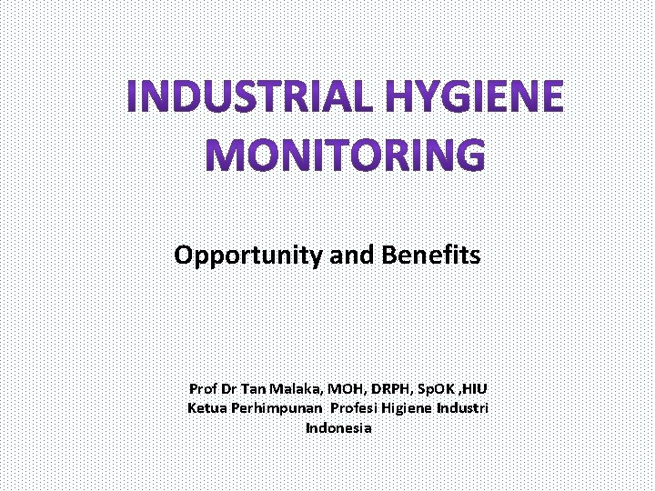 Opportunity and Benefits Prof Dr Tan Malaka, MOH, DRPH, Sp. OK , HIU Ketua