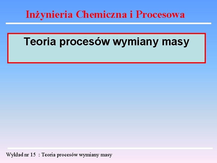 Inżynieria Chemiczna i Procesowa Teoria procesów wymiany masy Wykład nr 15 : Teoria procesów