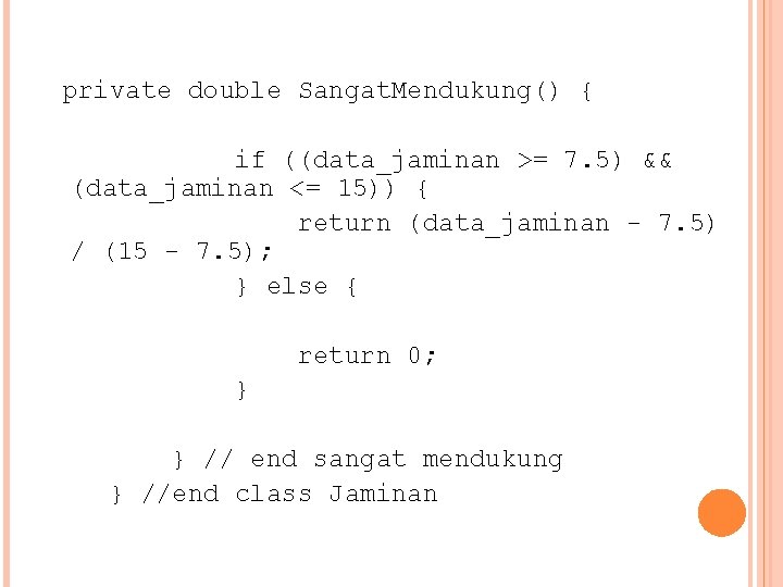 private double Sangat. Mendukung() { if ((data_jaminan >= 7. 5) && (data_jaminan <= 15))