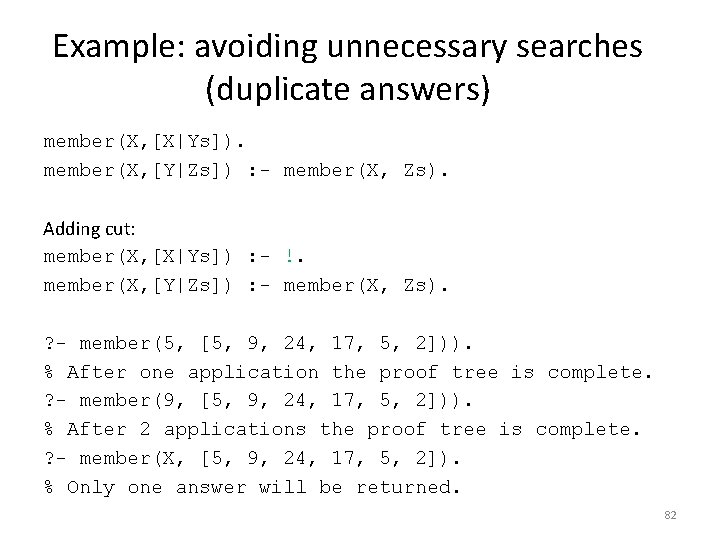 Example: avoiding unnecessary searches (duplicate answers) member(X, [X|Ys]). member(X, [Y|Zs]) : - member(X, Zs).