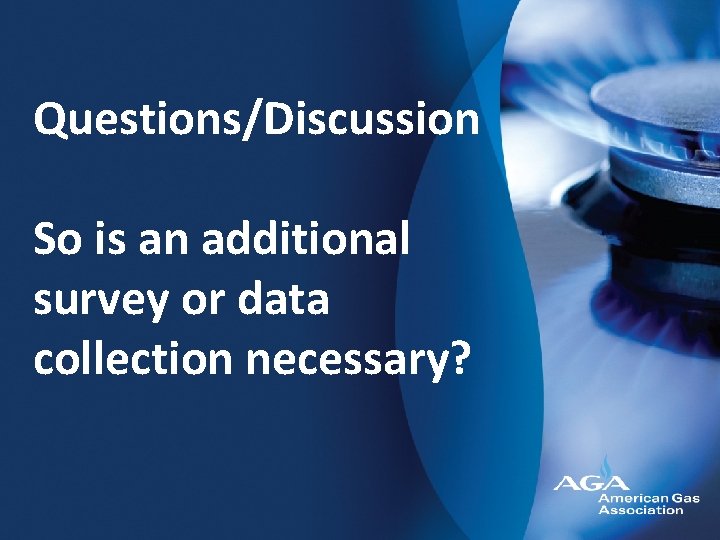 Questions/Discussion So is an additional survey or data collection necessary? 