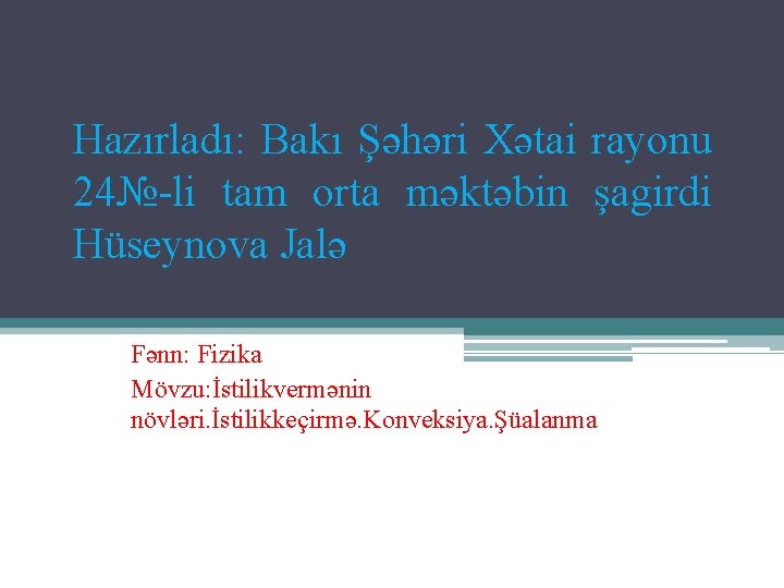 Hazırladı: Bakı Şəhəri Xətai rayonu 24№-li tam orta məktəbin şagirdi Hüseynova Jalə Fənn: Fizika