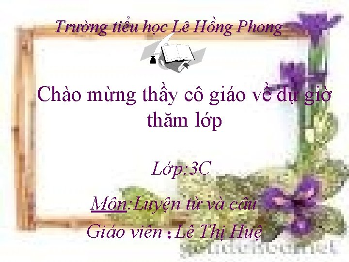 Trường tiểu học Lê Hồng Phong Chào mừng thầy cô giáo về dự giờ