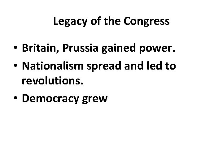 Legacy of the Congress • Britain, Prussia gained power. • Nationalism spread and led