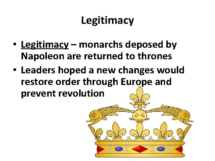 Legitimacy • Legitimacy – monarchs deposed by Napoleon are returned to thrones • Leaders