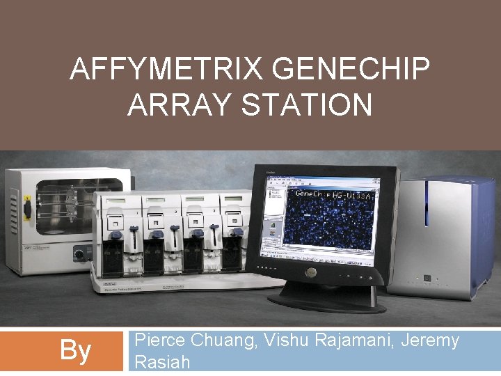 AFFYMETRIX GENECHIP ARRAY STATION By Pierce Chuang, Vishu Rajamani, Jeremy Rasiah 