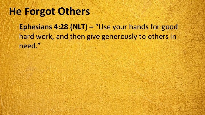 He Forgot Others Ephesians 4: 28 (NLT) – “Use your hands for good hard