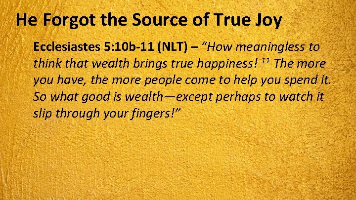 He Forgot the Source of True Joy Ecclesiastes 5: 10 b-11 (NLT) – “How
