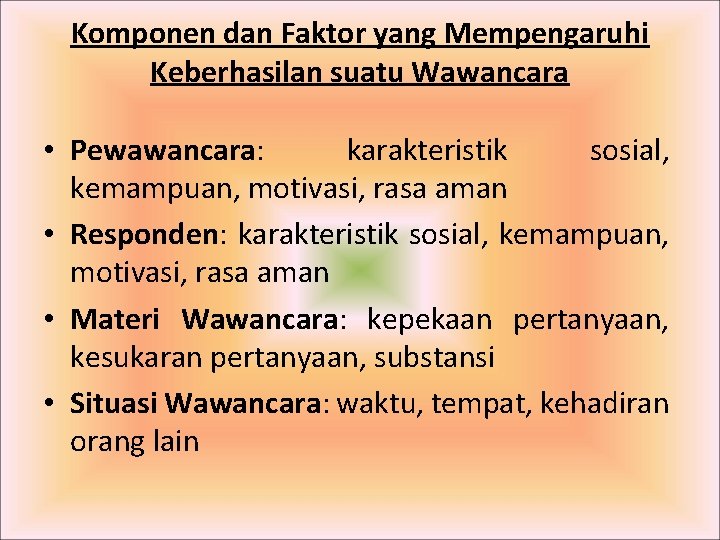 Komponen dan Faktor yang Mempengaruhi Keberhasilan suatu Wawancara • Pewawancara: karakteristik sosial, kemampuan, motivasi, Komponen dan Faktor yang Mempengaruhi Keberhasilan suatu Wawancara • Pewawancara: karakteristik sosial, kemampuan, motivasi,