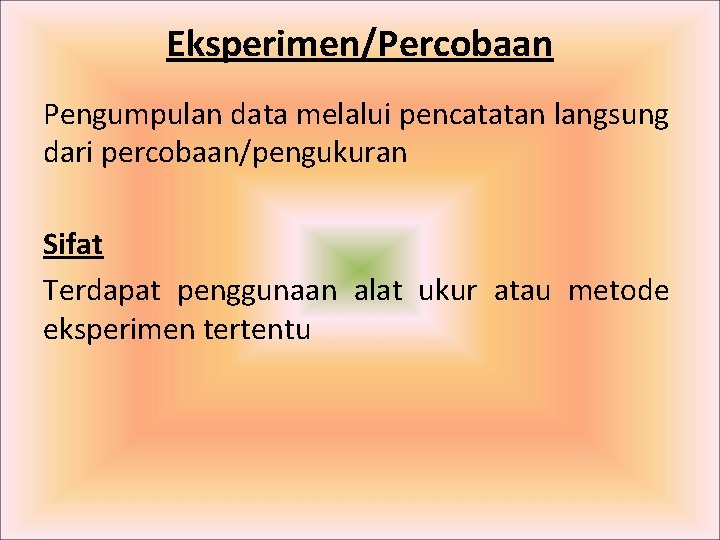 Eksperimen/Percobaan Pengumpulan data melalui pencatatan langsung dari percobaan/pengukuran Sifat Terdapat penggunaan alat ukur atau Eksperimen/Percobaan Pengumpulan data melalui pencatatan langsung dari percobaan/pengukuran Sifat Terdapat penggunaan alat ukur atau