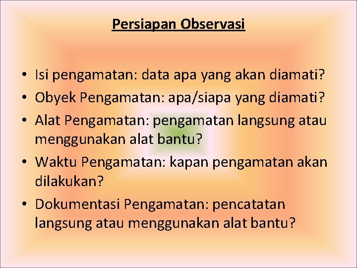 Persiapan Observasi • Isi pengamatan: data apa yang akan diamati? • Obyek Pengamatan: apa/siapa Persiapan Observasi • Isi pengamatan: data apa yang akan diamati? • Obyek Pengamatan: apa/siapa