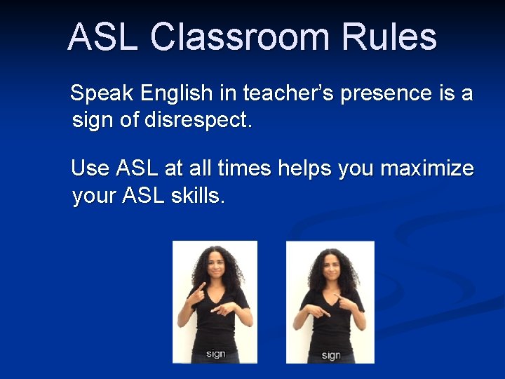 ASL Classroom Rules Speak English in teacher’s presence is a sign of disrespect. Use