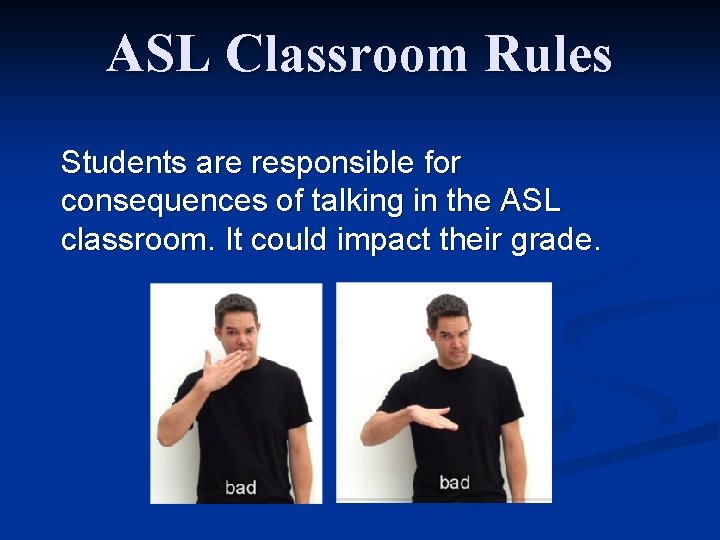 ASL Classroom Rules Students are responsible for consequences of talking in the ASL classroom.