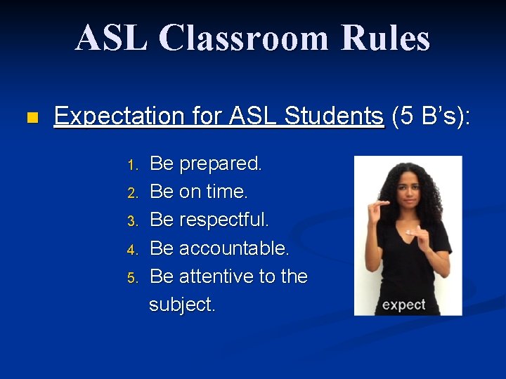 ASL Classroom Rules n Expectation for ASL Students (5 B’s): 1. 2. 3. 4.