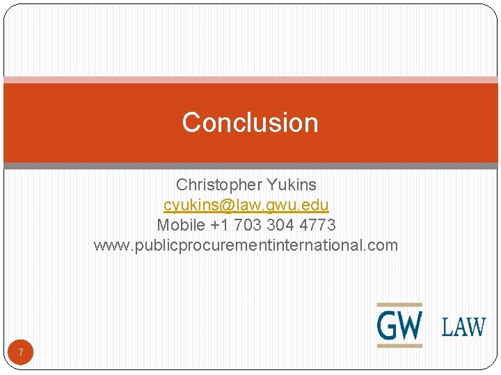 Conclusion Christopher Yukins cyukins@law. gwu. edu Mobile +1 703 304 4773 www. publicprocurementinternational. com