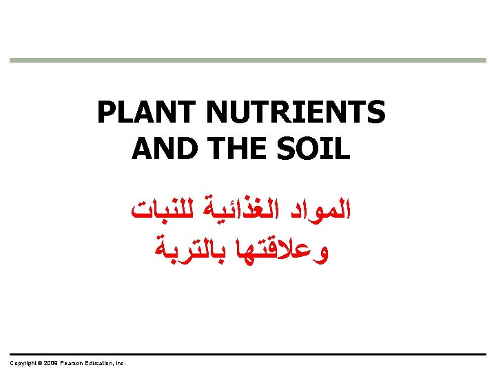 PLANT NUTRIENTS AND THE SOIL ﺍﻟﻤﻮﺍﺩ ﺍﻟﻐﺬﺍﺋﻴﺔ ﻟﻠﻨﺒﺎﺕ ﻭﻋﻼﻗﺘﻬﺎ ﺑﺎﻟﺘﺮﺑﺔ Copyright © 2009 Pearson