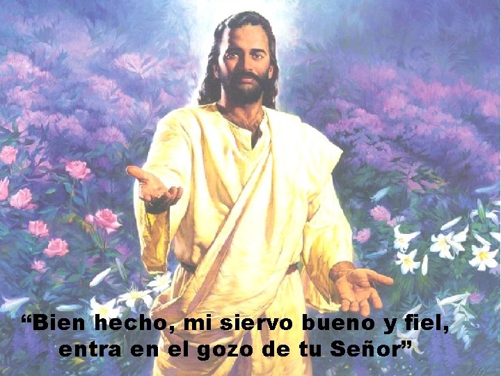 “Bien hecho, mi siervo bueno y fiel, entra en el gozo de tu Señor”