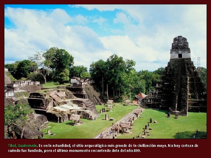 Tikal, Guatemala. Es en la actualidad, el sitio arqueológico más grande de la civilización