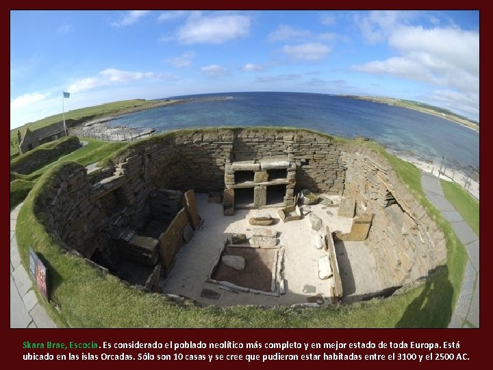 Skara Brae, Escocia. Es considerado el poblado neolítico más completo y en mejor estado