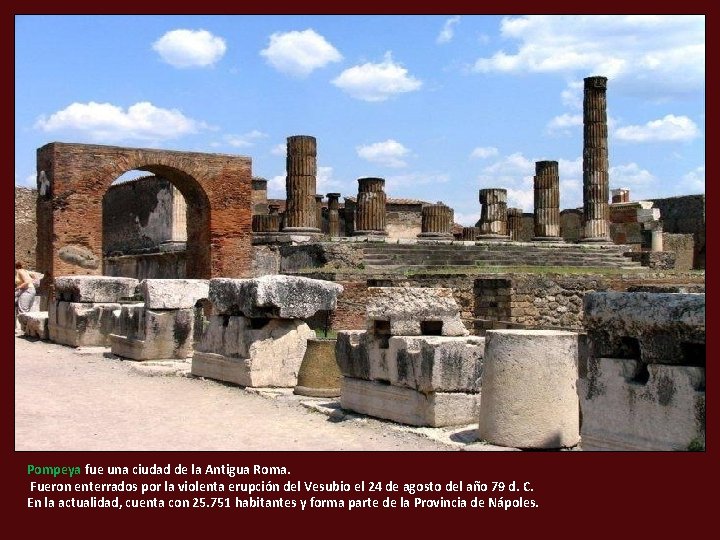 Pompeya fue una ciudad de la Antigua Roma. Fueron enterrados por la violenta erupción