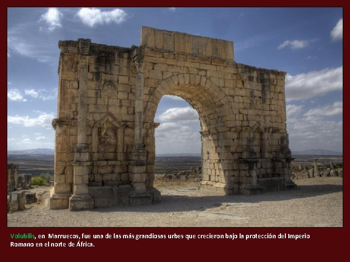 Volubilis, en Marruecos, fue una de las más grandiosas urbes que crecieron bajo la