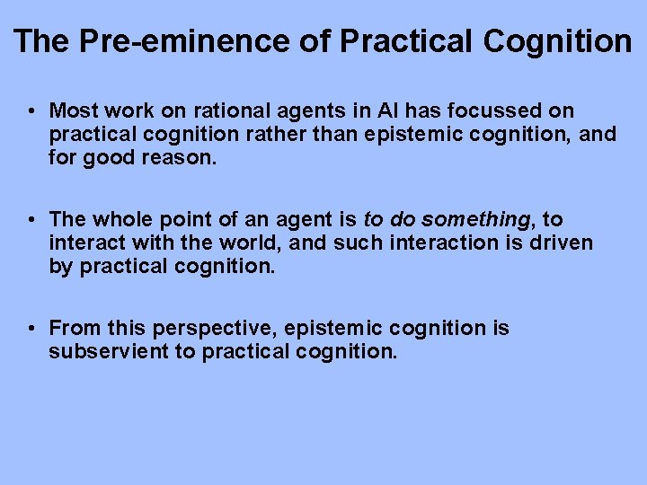 The Pre-eminence of Practical Cognition • Most work on rational agents in AI has