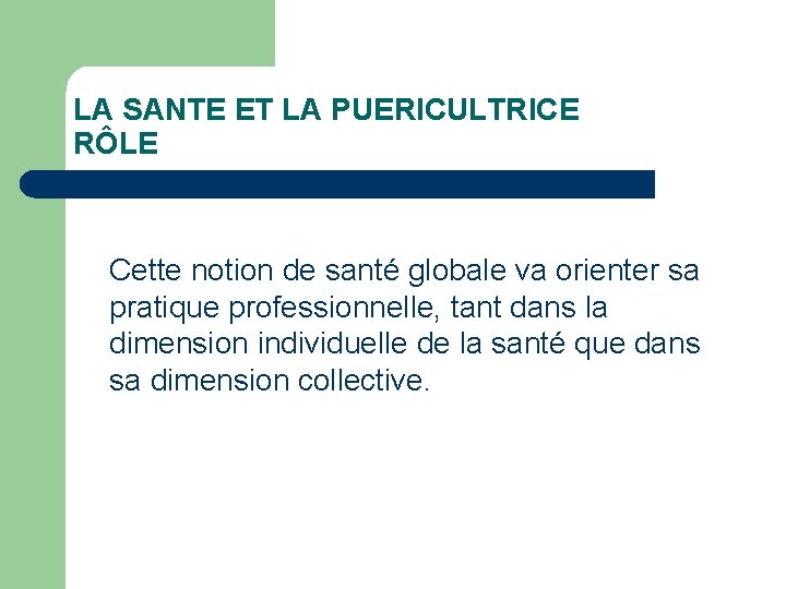 LA SANTE ET LA PUERICULTRICE RÔLE Cette notion de santé globale va orienter sa