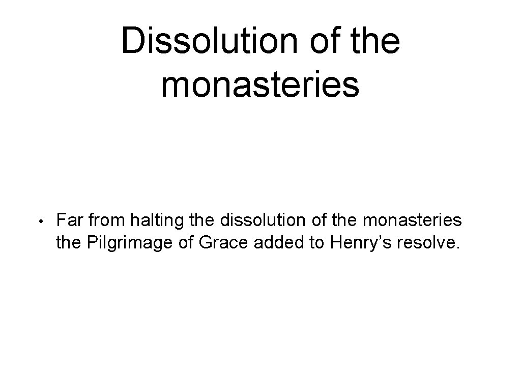 Dissolution of the monasteries • Far from halting the dissolution of the monasteries the
