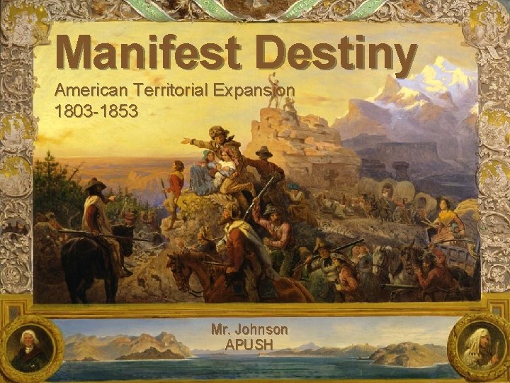 Manifest Destiny American Territorial Expansion 1803 -1853 Mr. Johnson APUSH 