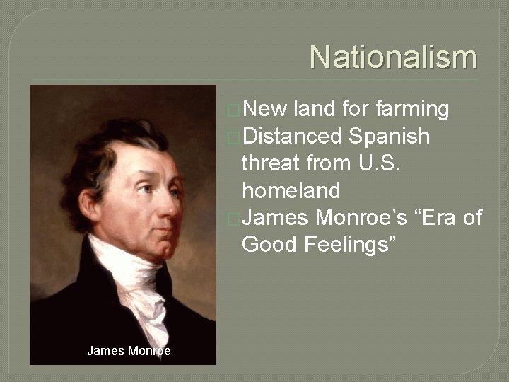 Nationalism �New land for farming �Distanced Spanish threat from U. S. homeland �James Monroe’s