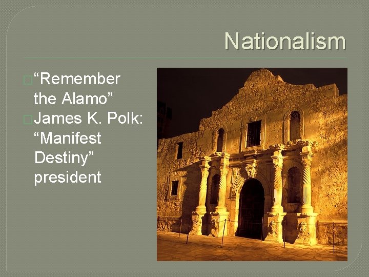 Nationalism �“Remember the Alamo” �James K. Polk: “Manifest Destiny” president 